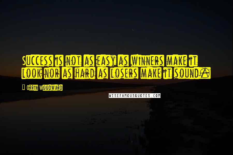 Orrin Woodward Quotes: Success is not as easy as winners make it look nor as hard as losers make it sound.