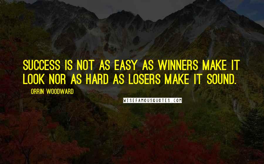 Orrin Woodward Quotes: Success is not as easy as winners make it look nor as hard as losers make it sound.