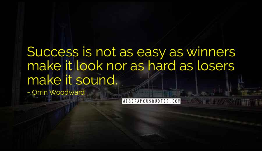 Orrin Woodward Quotes: Success is not as easy as winners make it look nor as hard as losers make it sound.