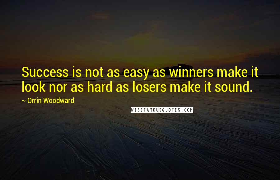 Orrin Woodward Quotes: Success is not as easy as winners make it look nor as hard as losers make it sound.