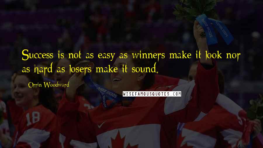 Orrin Woodward Quotes: Success is not as easy as winners make it look nor as hard as losers make it sound.