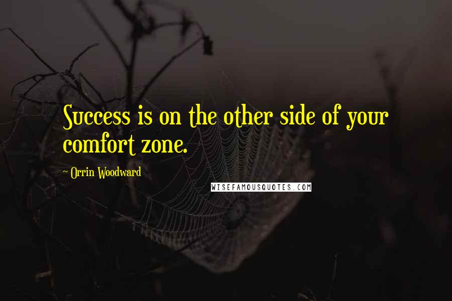 Orrin Woodward Quotes: Success is on the other side of your comfort zone.