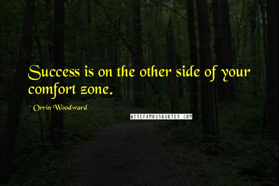 Orrin Woodward Quotes: Success is on the other side of your comfort zone.