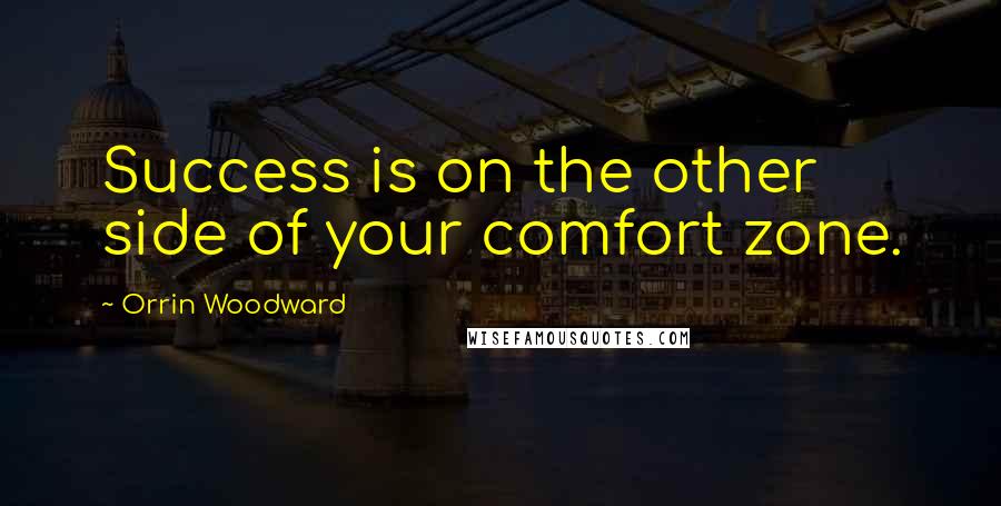 Orrin Woodward Quotes: Success is on the other side of your comfort zone.