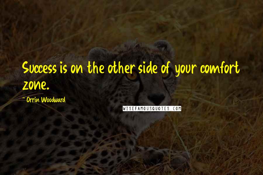 Orrin Woodward Quotes: Success is on the other side of your comfort zone.