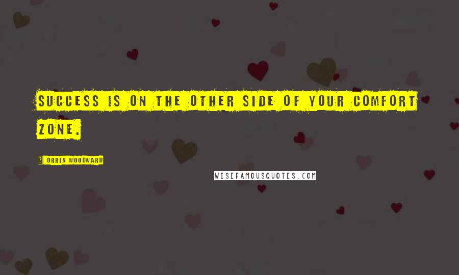 Orrin Woodward Quotes: Success is on the other side of your comfort zone.