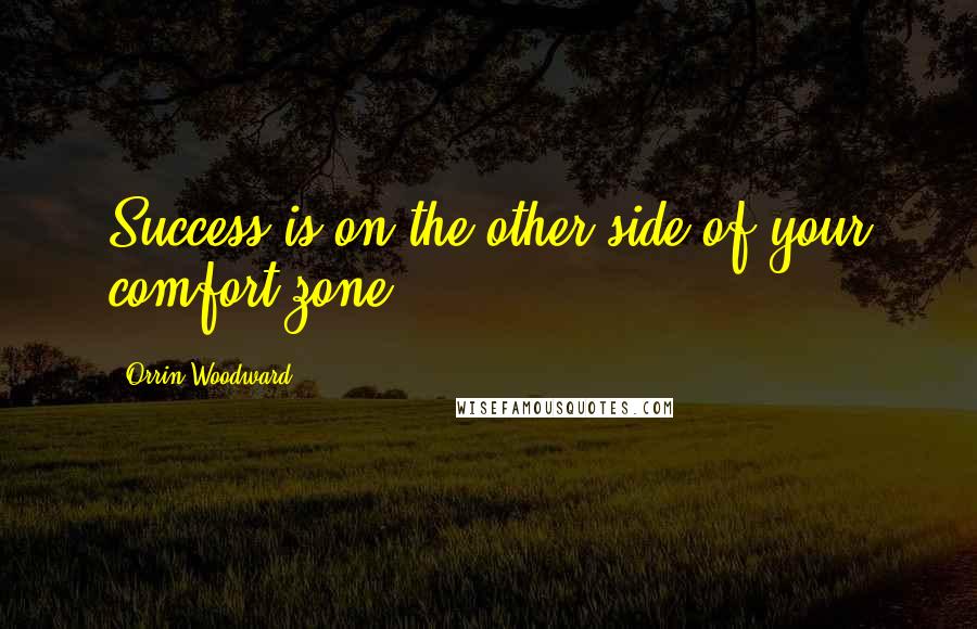 Orrin Woodward Quotes: Success is on the other side of your comfort zone.