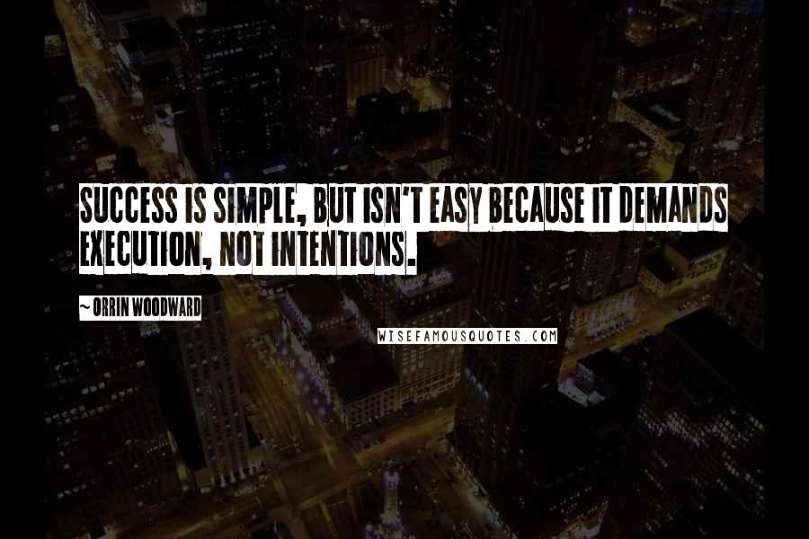 Orrin Woodward Quotes: Success is simple, but isn't easy because it demands execution, not intentions.