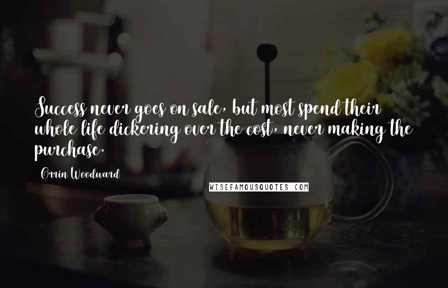 Orrin Woodward Quotes: Success never goes on sale, but most spend their whole life dickering over the cost, never making the purchase.
