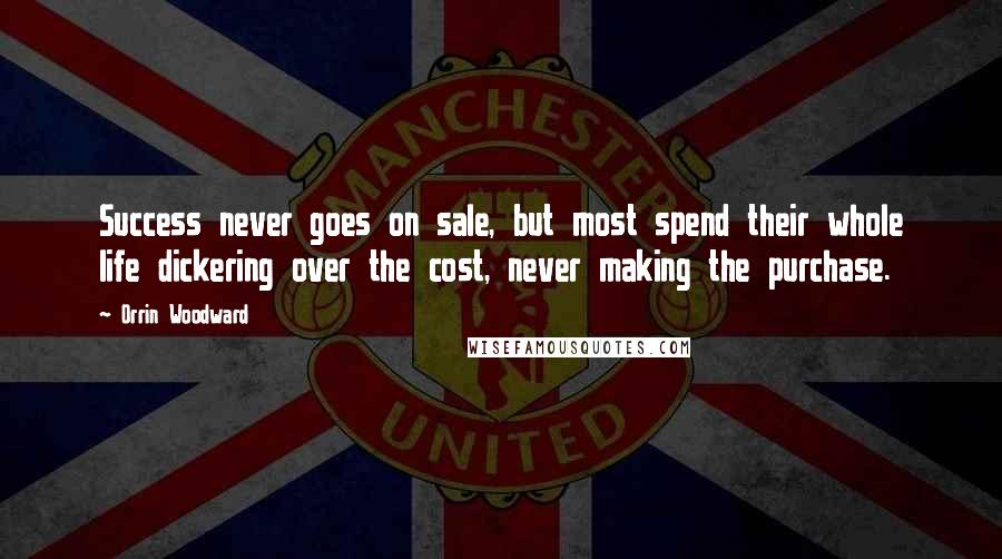 Orrin Woodward Quotes: Success never goes on sale, but most spend their whole life dickering over the cost, never making the purchase.