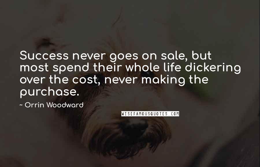 Orrin Woodward Quotes: Success never goes on sale, but most spend their whole life dickering over the cost, never making the purchase.