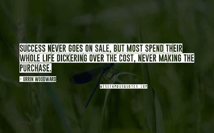 Orrin Woodward Quotes: Success never goes on sale, but most spend their whole life dickering over the cost, never making the purchase.