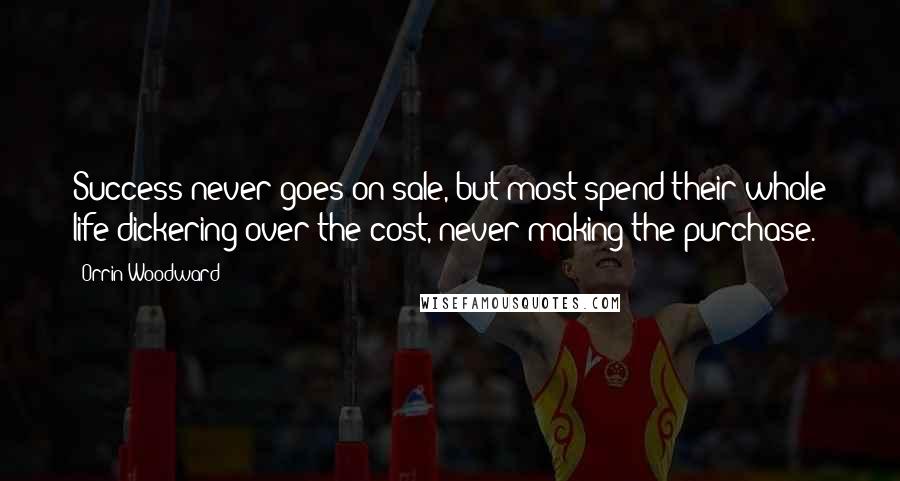 Orrin Woodward Quotes: Success never goes on sale, but most spend their whole life dickering over the cost, never making the purchase.