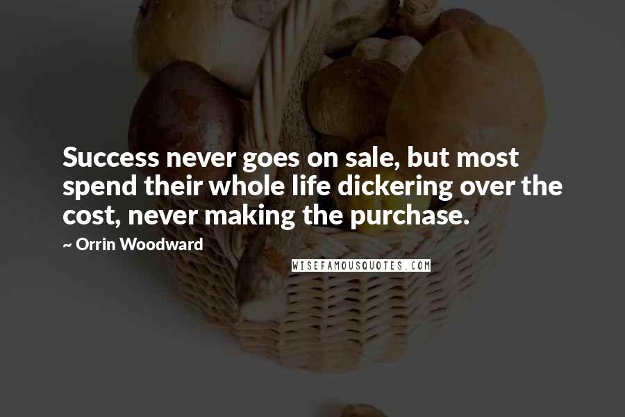 Orrin Woodward Quotes: Success never goes on sale, but most spend their whole life dickering over the cost, never making the purchase.