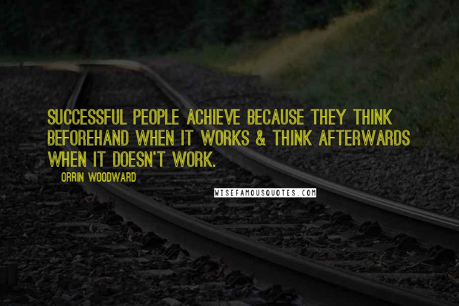 Orrin Woodward Quotes: Successful people achieve because they think beforehand when it works & think afterwards when it doesn't work.