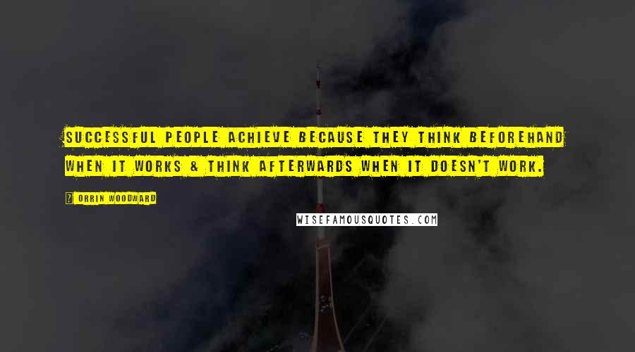 Orrin Woodward Quotes: Successful people achieve because they think beforehand when it works & think afterwards when it doesn't work.