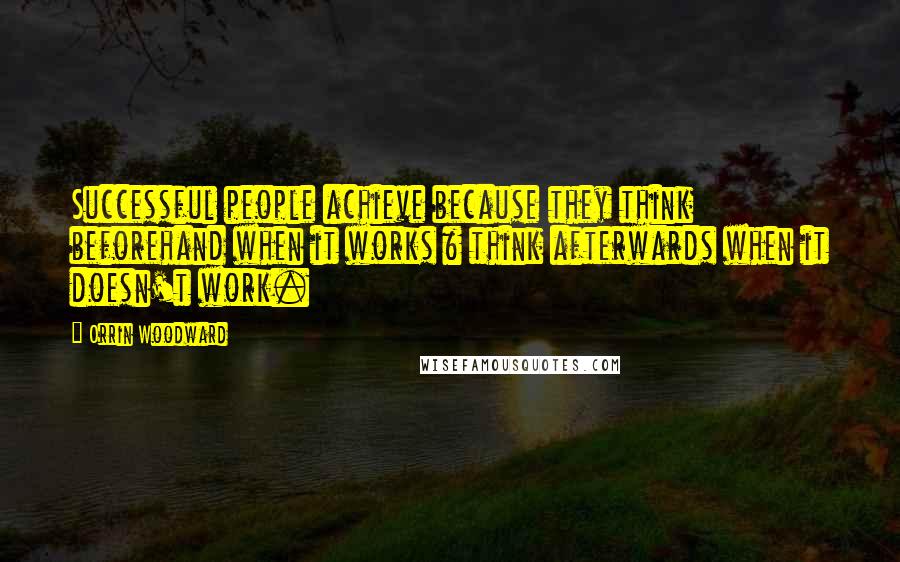 Orrin Woodward Quotes: Successful people achieve because they think beforehand when it works & think afterwards when it doesn't work.