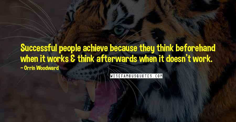 Orrin Woodward Quotes: Successful people achieve because they think beforehand when it works & think afterwards when it doesn't work.