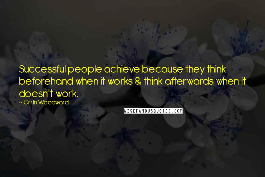 Orrin Woodward Quotes: Successful people achieve because they think beforehand when it works & think afterwards when it doesn't work.