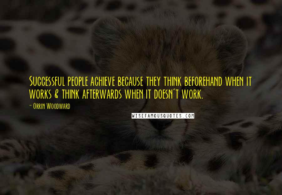 Orrin Woodward Quotes: Successful people achieve because they think beforehand when it works & think afterwards when it doesn't work.