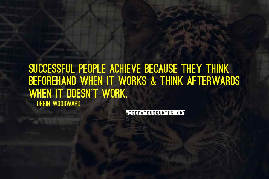 Orrin Woodward Quotes: Successful people achieve because they think beforehand when it works & think afterwards when it doesn't work.