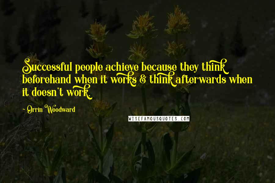 Orrin Woodward Quotes: Successful people achieve because they think beforehand when it works & think afterwards when it doesn't work.