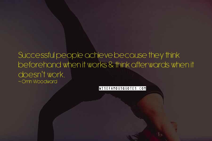 Orrin Woodward Quotes: Successful people achieve because they think beforehand when it works & think afterwards when it doesn't work.