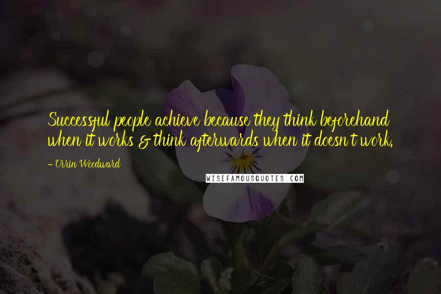 Orrin Woodward Quotes: Successful people achieve because they think beforehand when it works & think afterwards when it doesn't work.