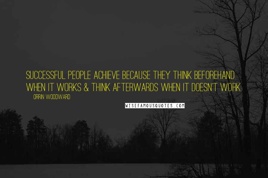 Orrin Woodward Quotes: Successful people achieve because they think beforehand when it works & think afterwards when it doesn't work.