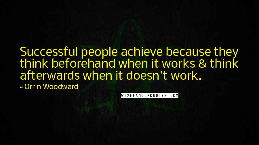 Orrin Woodward Quotes: Successful people achieve because they think beforehand when it works & think afterwards when it doesn't work.