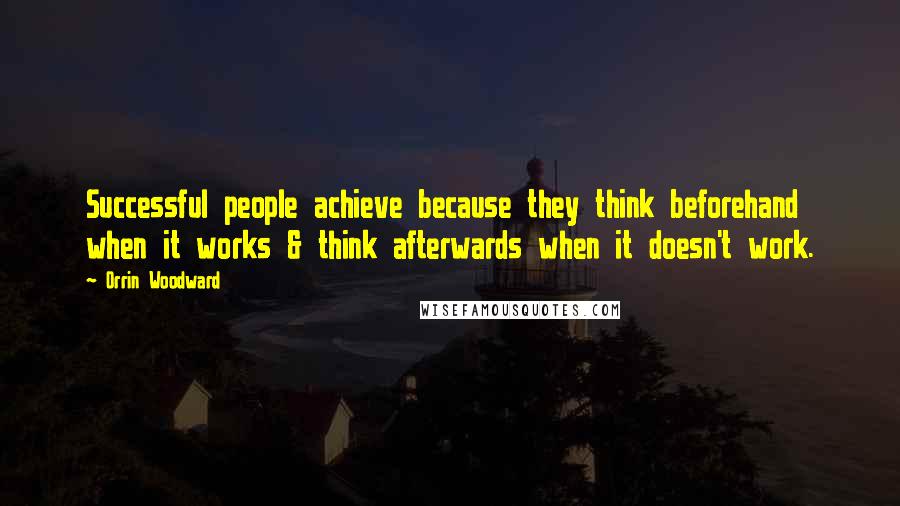 Orrin Woodward Quotes: Successful people achieve because they think beforehand when it works & think afterwards when it doesn't work.