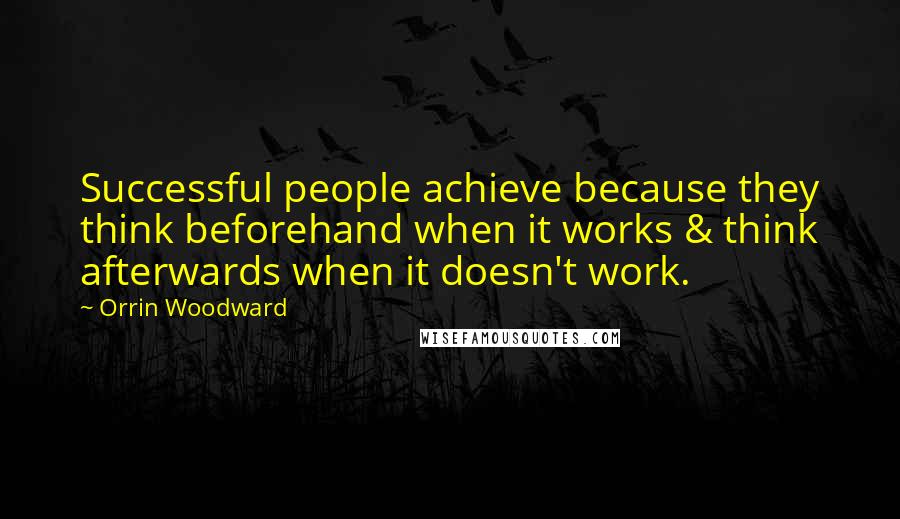 Orrin Woodward Quotes: Successful people achieve because they think beforehand when it works & think afterwards when it doesn't work.