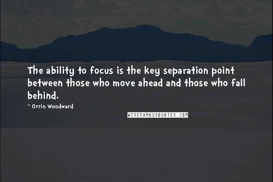 Orrin Woodward Quotes: The ability to focus is the key separation point between those who move ahead and those who fall behind.