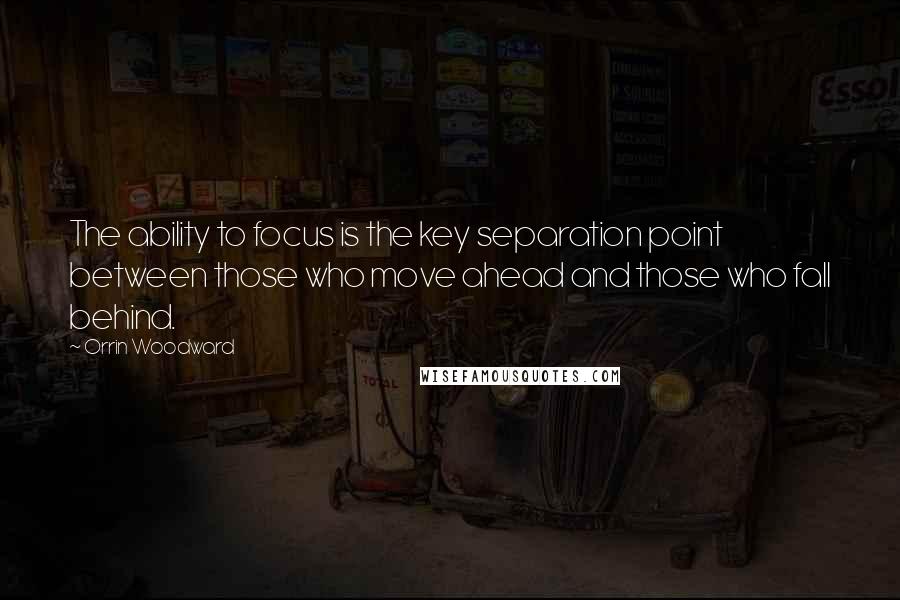 Orrin Woodward Quotes: The ability to focus is the key separation point between those who move ahead and those who fall behind.