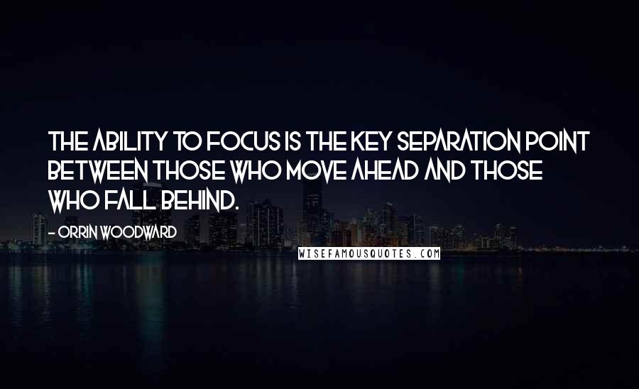 Orrin Woodward Quotes: The ability to focus is the key separation point between those who move ahead and those who fall behind.