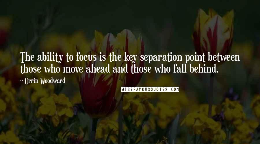 Orrin Woodward Quotes: The ability to focus is the key separation point between those who move ahead and those who fall behind.