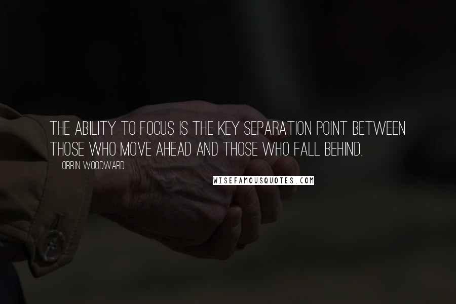 Orrin Woodward Quotes: The ability to focus is the key separation point between those who move ahead and those who fall behind.