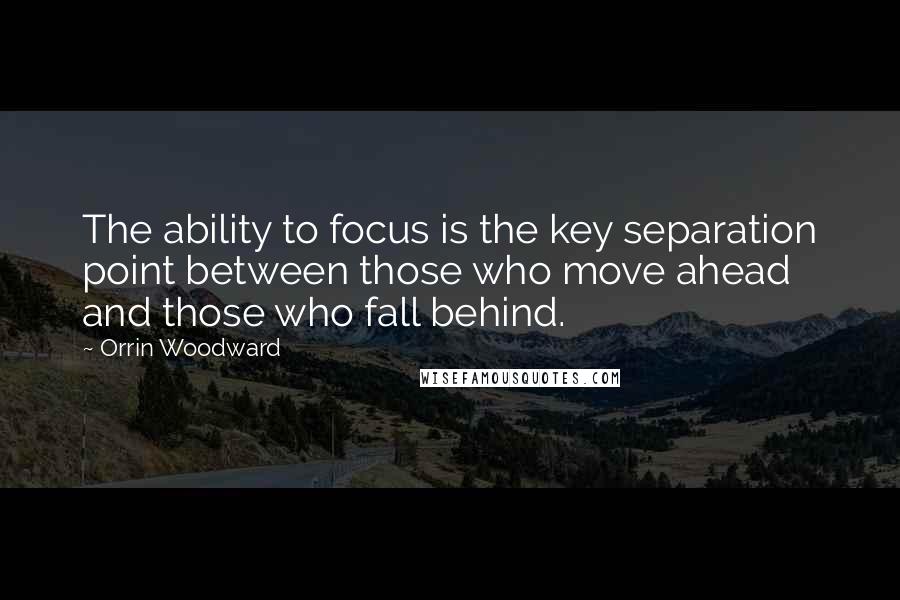 Orrin Woodward Quotes: The ability to focus is the key separation point between those who move ahead and those who fall behind.