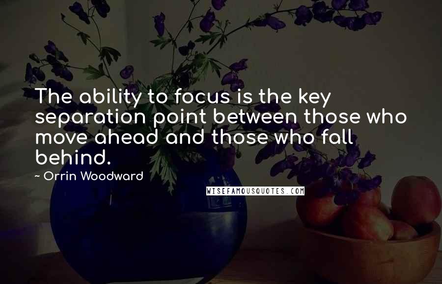 Orrin Woodward Quotes: The ability to focus is the key separation point between those who move ahead and those who fall behind.