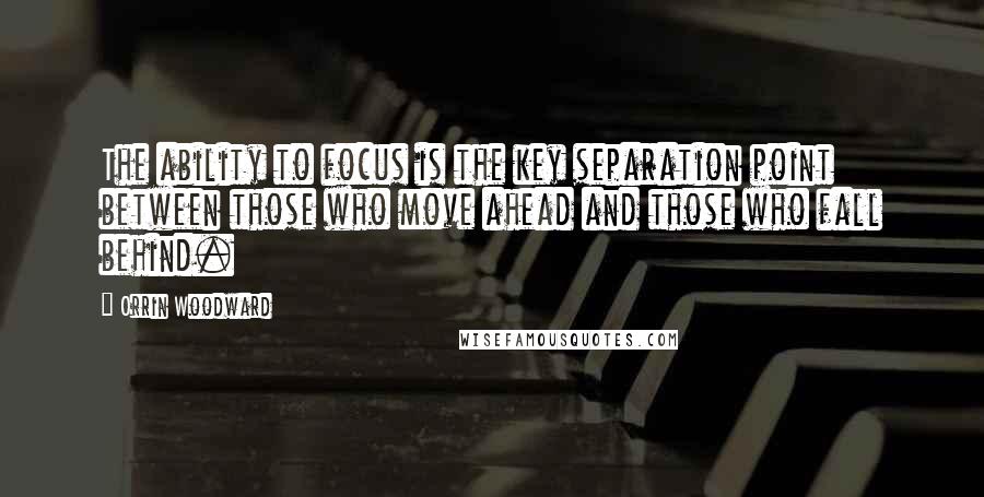 Orrin Woodward Quotes: The ability to focus is the key separation point between those who move ahead and those who fall behind.