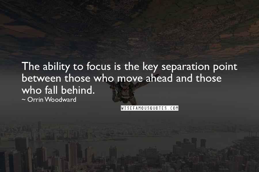 Orrin Woodward Quotes: The ability to focus is the key separation point between those who move ahead and those who fall behind.