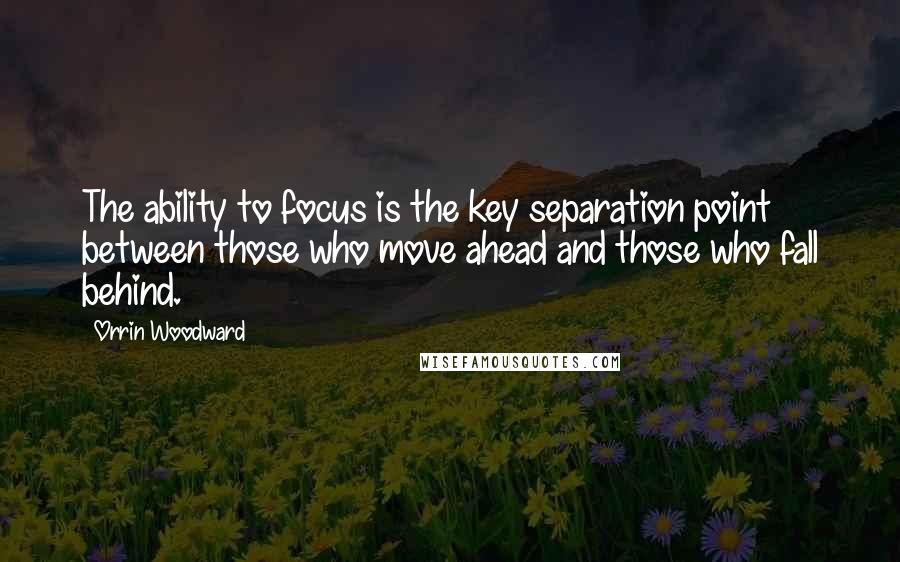 Orrin Woodward Quotes: The ability to focus is the key separation point between those who move ahead and those who fall behind.