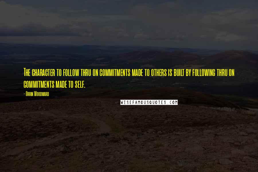 Orrin Woodward Quotes: The character to follow thru on commitments made to others is built by following thru on commitments made to self.