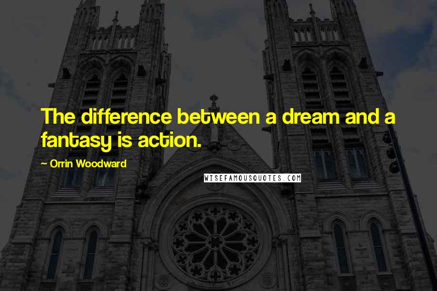 Orrin Woodward Quotes: The difference between a dream and a fantasy is action.