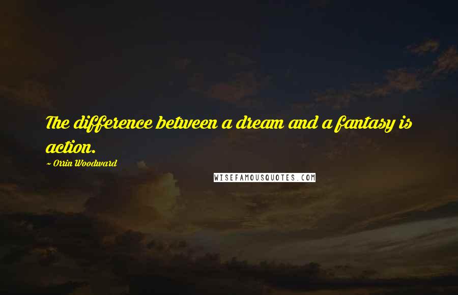 Orrin Woodward Quotes: The difference between a dream and a fantasy is action.