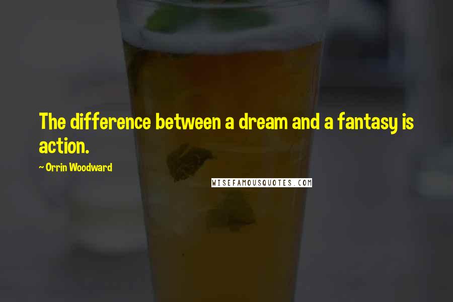 Orrin Woodward Quotes: The difference between a dream and a fantasy is action.