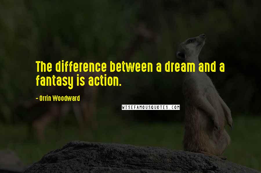 Orrin Woodward Quotes: The difference between a dream and a fantasy is action.