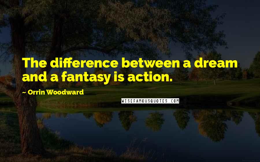 Orrin Woodward Quotes: The difference between a dream and a fantasy is action.