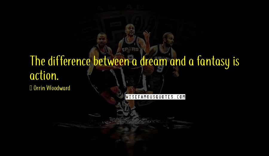 Orrin Woodward Quotes: The difference between a dream and a fantasy is action.