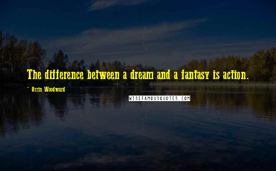 Orrin Woodward Quotes: The difference between a dream and a fantasy is action.